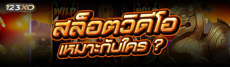 สล็อตวิดีโอ เหมาะกับใคร ?