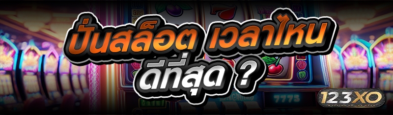 ปั่นสล็อต เวลาไหนดีที่สุด ?